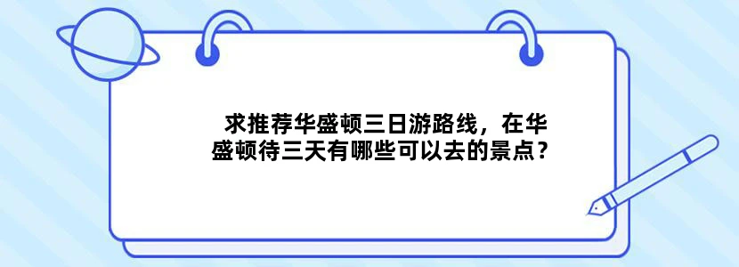 求推荐华盛顿三日游路线，在华盛顿待三天有哪些可以去的景点？