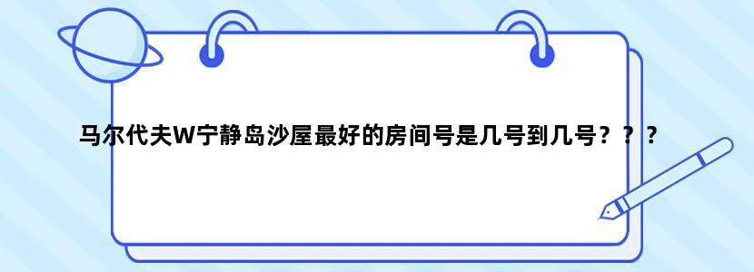 马尔代夫W宁静岛沙屋最好的房间号是几号到几号？？？