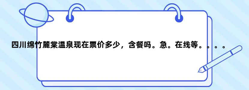 四川绵竹麓棠温泉现在票价多少，含餐吗。急。在线等。。。。