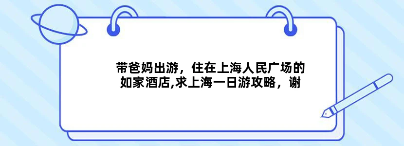 带爸妈出游，住在上海人民广场的如家酒店,求上海一日游攻略，谢谢！