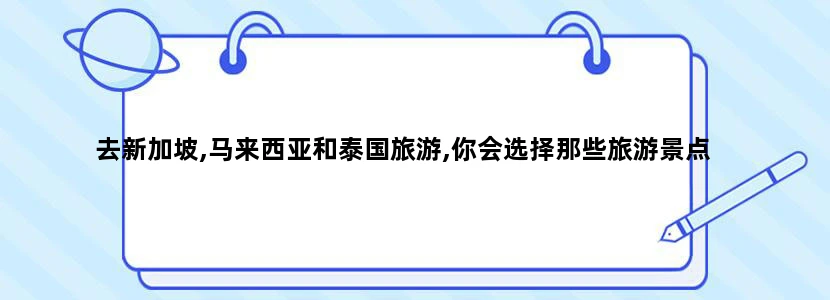 去新加坡,马来西亚和泰国旅游,你会选择那些旅游景点