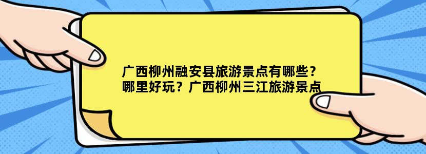 广西柳州融安县旅游景点有哪些？哪里好玩？广西柳州三江旅游景点有哪些？哪里好玩？
