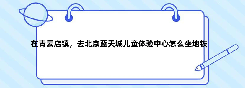 在青云店镇，去北京蓝天城儿童体验中心怎么坐地铁