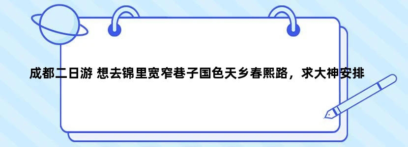 成都二日游 想去锦里宽窄巷子国色天乡春熙路，求大神安排