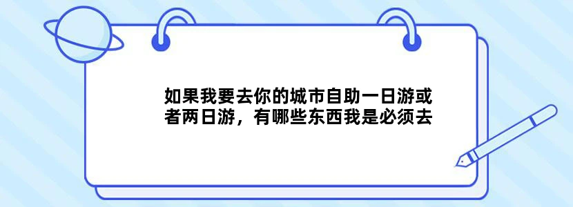 如果我要去你的城市自助一日游或者两日游，有哪些东西我是必须去看的？