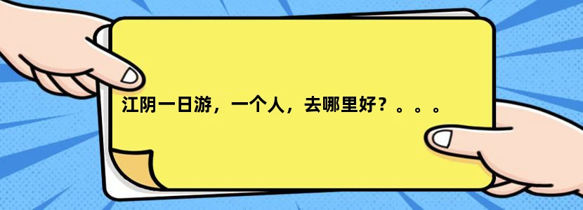 江阴一日游，一个人，去哪里好？。。。