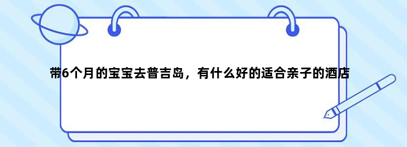 带6个月的宝宝去普吉岛，有什么好的适合亲子的酒店
