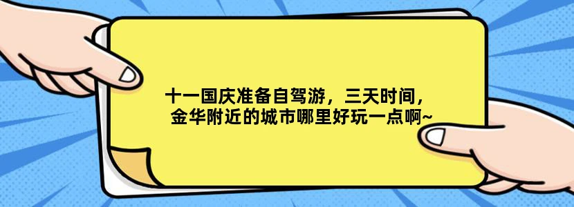 十一国庆准备自驾游，三天时间，金华附近的城市哪里好玩一点啊~