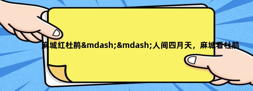 麻城红杜鹃——人间四月天，麻城看杜鹃。 仿照示例，用你熟悉的一处旅游景点拟一条广告语。