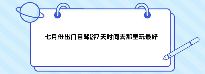 七月份出门自驾游7天时间去那里玩最好