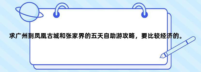求广州到凤凰古城和张家界的五天自助游攻略，要比较经济的。