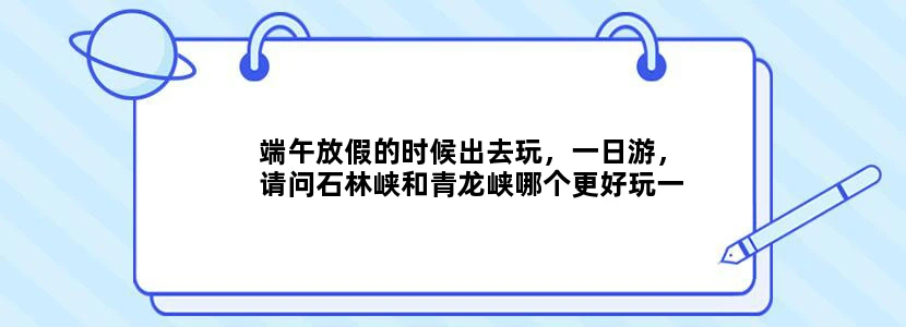 端午放假的时候出去玩，一日游，请问石林峡和青龙峡哪个更好玩一点？这两个景点各自都有什么特点？