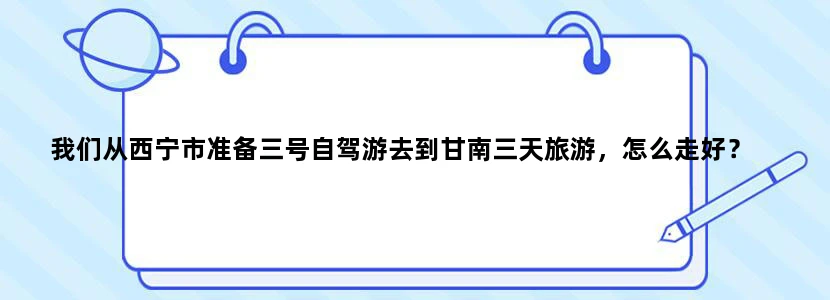 我们从西宁市准备三号自驾游去到甘南三天旅游，怎么走好？