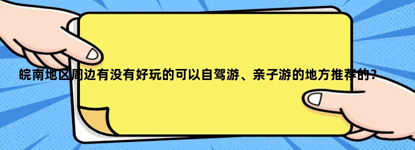 皖南地区周边有没有好玩的可以自驾游、亲子游的地方推荐的？