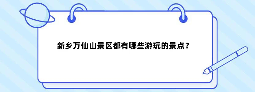 新乡万仙山景区都有哪些游玩的景点？