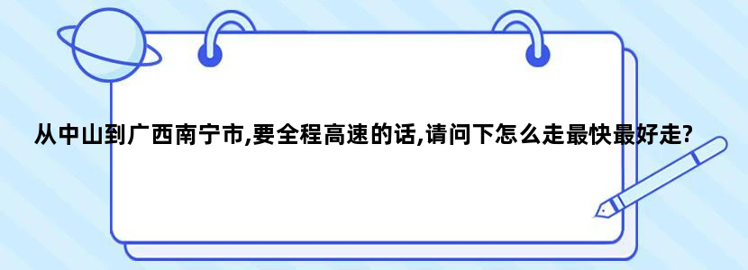 从中山到广西南宁市,要全程高速的话,请问下怎么走最快最好走?需要多长时间?全程路费大概是多少?