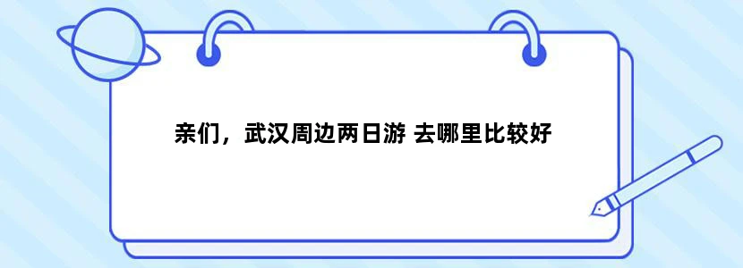 亲们，武汉周边两日游 去哪里比较好
