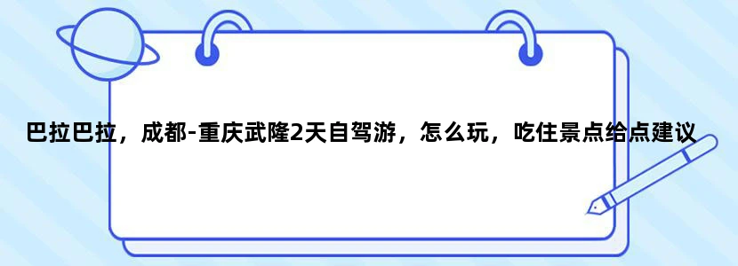 巴拉巴拉，成都-重庆武隆2天自驾游，怎么玩，吃住景点给点建议啊？