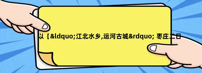 以【“江北水乡,运河古城” 枣庄二日游】为话题写1000字的文章，文体不限【可以是诗歌】