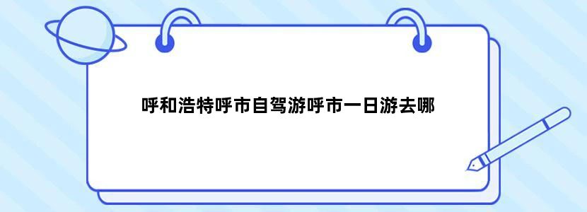 呼和浩特呼市自驾游呼市一日游去哪