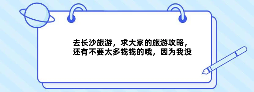 去长沙旅游，求大家的旅游攻略，还有不要太多钱钱的哦，因为我没有钱钱。
