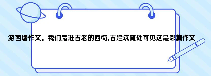 游西塘作文。我们踏进古老的西街,古建筑随处可见这是哪篇作文
