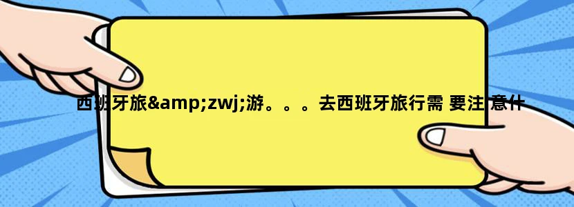 西班牙旅‍游。。。去西班牙旅行需 要注 意什么
