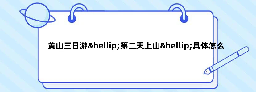 黄山三日游…第二天上山…具体怎么搞…