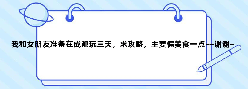 我和女朋友准备在成都玩三天，求攻略，主要偏美食一点~~谢谢~~尽量详细一些