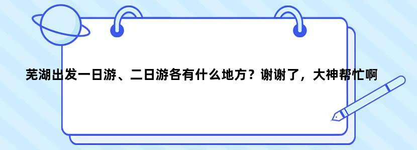 芜湖出发一日游、二日游各有什么地方？谢谢了，大神帮忙啊