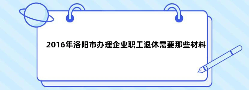 2016年洛阳市办理企业职工退休需要那些材料