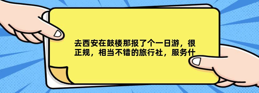 去西安在鼓楼那报了个一日游，很正规，相当不错的旅行社，服务什么都好，西北国旅大的旅行社，很放心