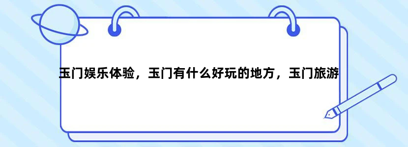 玉门娱乐体验，玉门有什么好玩的地方，玉门旅游