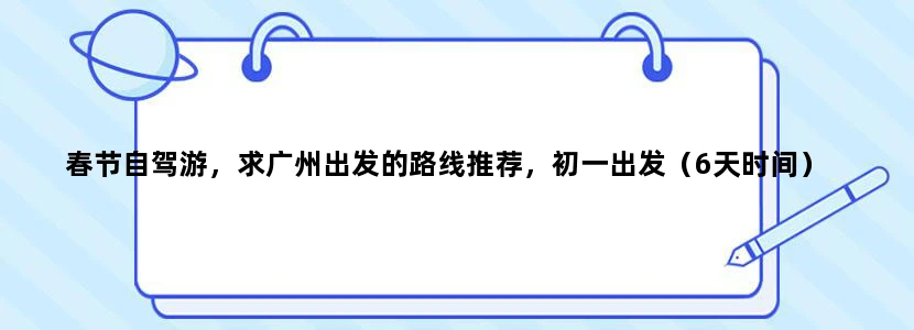 春节自驾游，求广州出发的路线推荐，初一出发（6天时间）