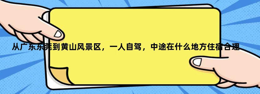 从广东东莞到黄山风景区，一人自驾，中途在什么地方住宿合理