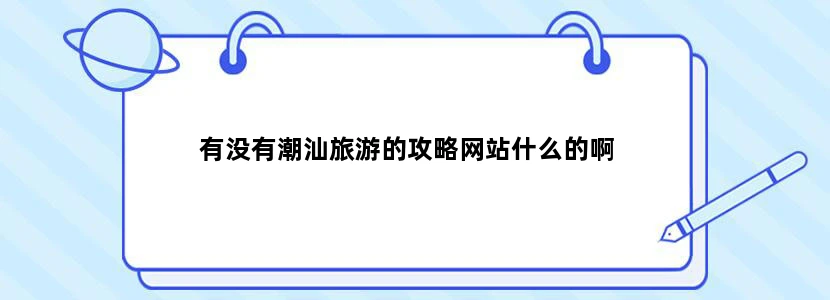 有没有潮汕旅游的攻略网站什么的啊