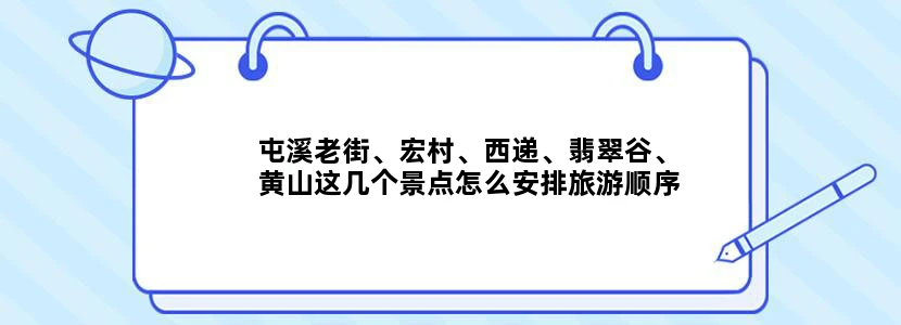 屯溪老街、宏村、西递、翡翠谷、黄山这几个景点怎么安排旅游顺序比较合理呢