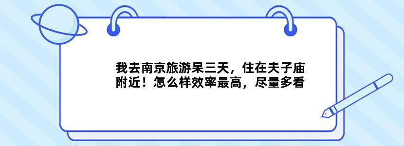 我去南京旅游呆三天，住在夫子庙附近！怎么样效率最高，尽量多看多玩！有没有好的攻略？