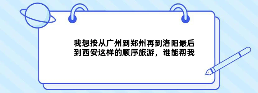 我想按从广州到郑州再到洛阳最后到西安这样的顺序旅游，谁能帮我设计一个方案（包括景点、交通工具、时间