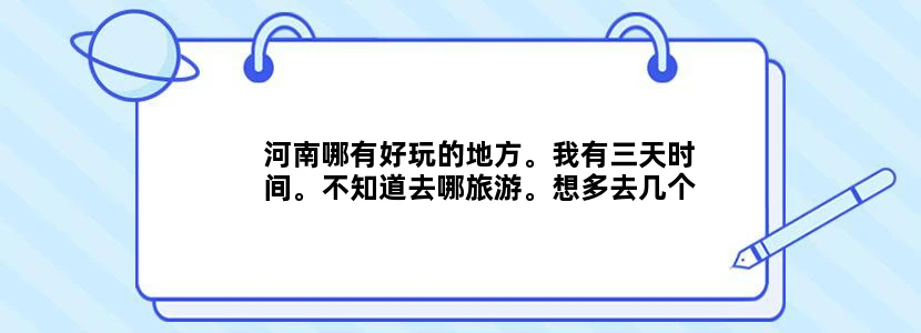 河南哪有好玩的地方。我有三天时间。不知道去哪旅游。想多去几个地方。