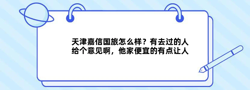 天津嘉信国旅怎么样？有去过的人给个意见啊，他家便宜的有点让人不敢相信啊