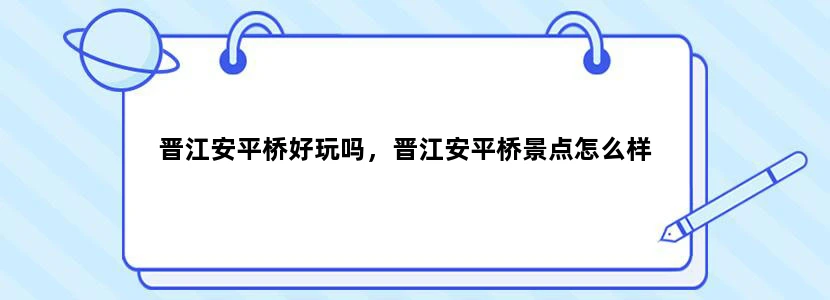 晋江安平桥好玩吗，晋江安平桥景点怎么样