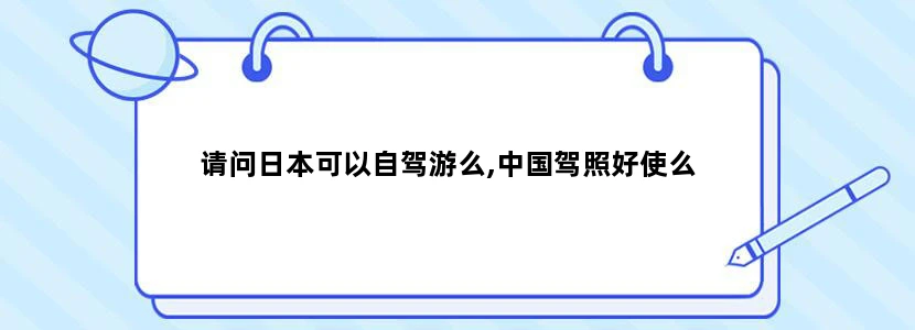 请问日本可以自驾游么,中国驾照好使么