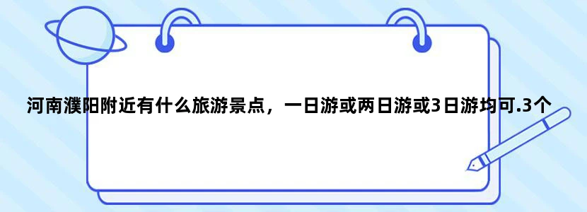 河南濮阳附近有什么旅游景点，一日游或两日游或3日游均可.3个人的费用大概是多少？谢了！