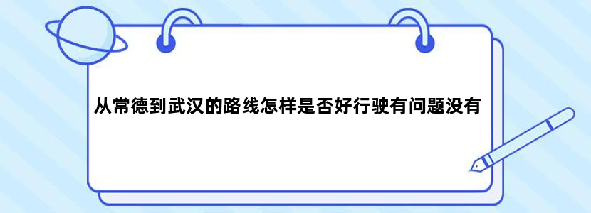 从常德到武汉的路线怎样是否好行驶有问题没有