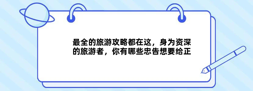 最全的旅游攻略都在这，身为资深的旅游者，你有哪些忠告想要给正在旅行的人？