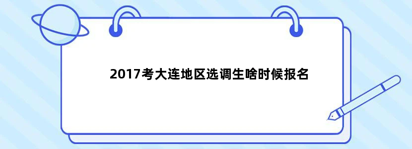 2017考大连地区选调生啥时候报名