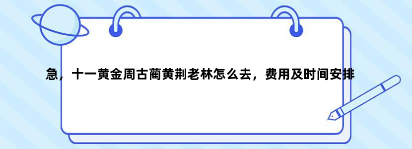 急，十一黄金周古蔺黄荆老林怎么去，费用及时间安排