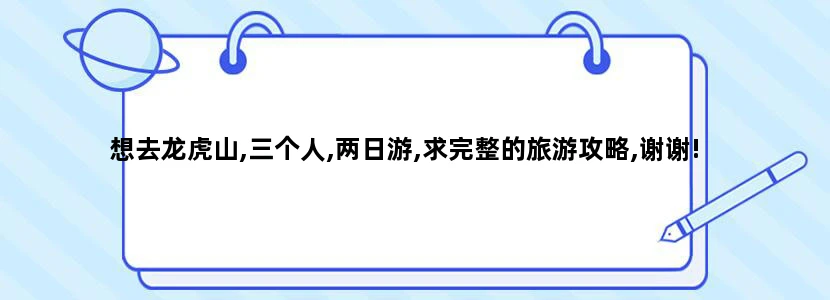 想去龙虎山,三个人,两日游,求完整的旅游攻略,谢谢!