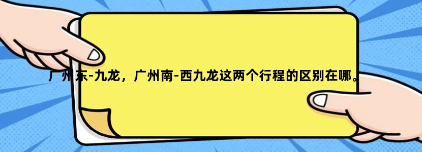 广州东-九龙，广州南-西九龙这两个行程的区别在哪。